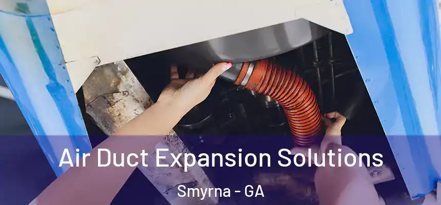 Air Duct Expansion Solutions Smyrna - GA
