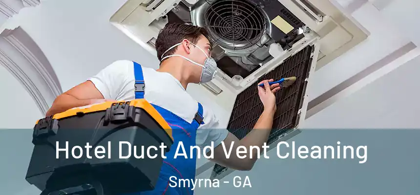 Hotel Duct And Vent Cleaning Smyrna - GA